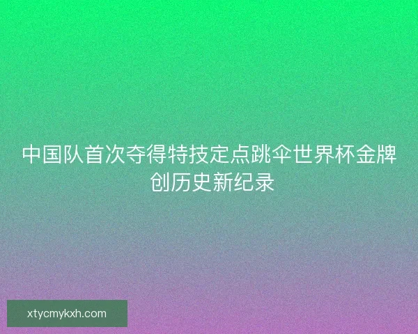 中国队首次夺得特技定点跳伞世界杯金牌 创历史新纪录