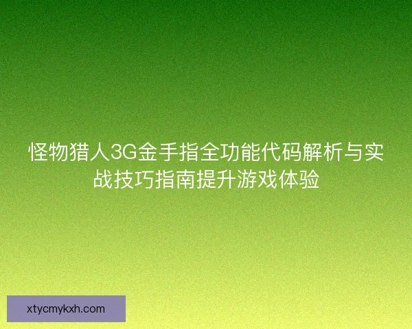 怪物猎人3G金手指全功能代码解析与实战技巧指南提升游戏体验