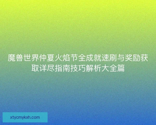 魔兽世界仲夏火焰节全成就速刷与奖励获取详尽指南技巧解析大全篇