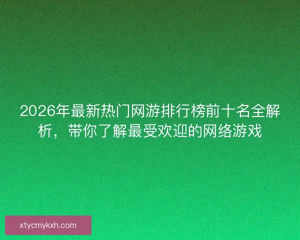 2026年最新热门网游排行榜前十名全解析,带你了解最受欢迎的网络游戏 2026年最新热门网游排行榜前十名全解析,带你了解最受欢迎的网络游戏